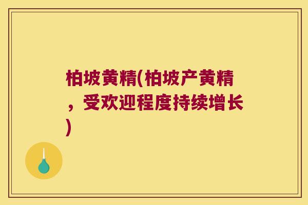 柏坡黄精(柏坡产黄精,受欢迎程度持续增长) 柏坡黄精(柏坡产黄精,受欢迎程度持续增长)