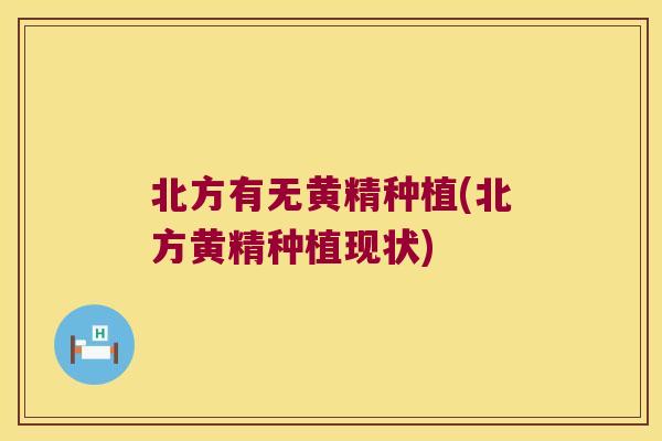 北方有无黄精种植(北方黄精种植现状) 北方有无黄精种植(北方黄精种植现状)