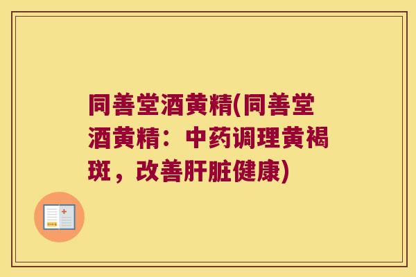 同善堂酒黄精(同善堂酒黄精：调理黄褐斑，改善健康)