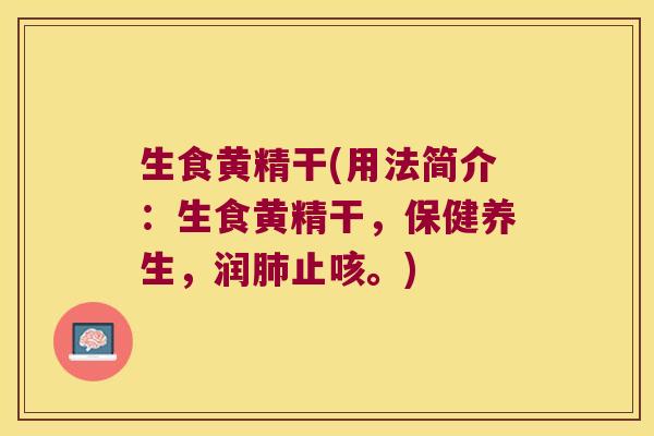 生食黄精干(用法简介：生食黄精干，保健养生，润止咳。)