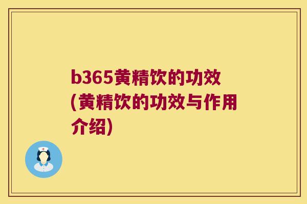 b365黄精饮的功效(黄精饮的功效与作用介绍)