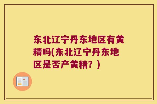 东北辽宁丹东地区有黄精吗(东北辽宁丹东地区是否产黄精？)