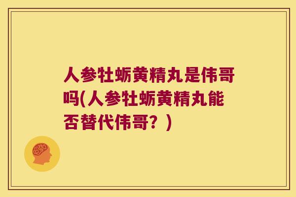 人参牡蛎黄精丸是伟哥吗(人参牡蛎黄精丸能否替代伟哥?) 人参牡蛎黄精丸是伟哥吗(人参牡蛎黄精丸能否替代伟哥?)
