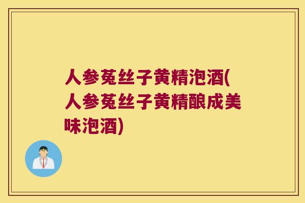 人参菟丝子黄精泡酒(人参菟丝子黄精酿成美味泡酒)