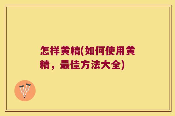 怎样黄精(如何使用黄精,佳方法大全) 怎样黄精(如何使用黄精,佳方法大全)