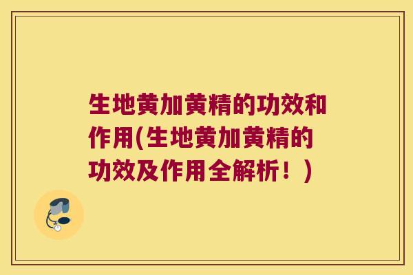 生地黄加黄精的功效和作用(生地黄加黄精的功效及作用全解析!) 生地黄加黄精的功效和作用(生地黄加黄精的功效及作用全解析!)