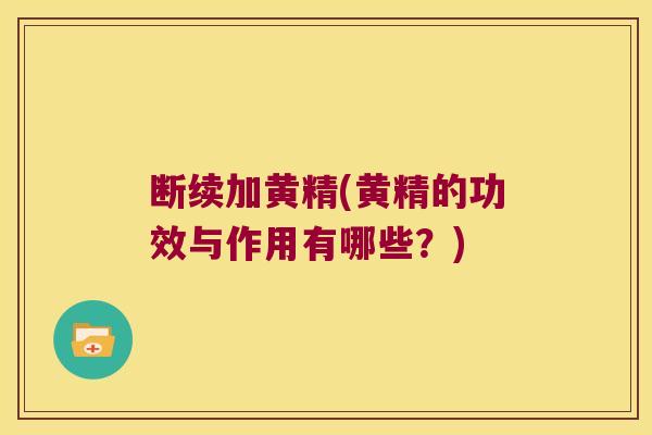 断续加黄精(黄精的功效与作用有哪些？)