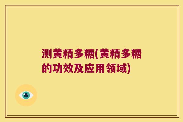 测黄精多糖(黄精多糖的功效及应用领域) 测黄精多糖(黄精多糖的功效及应用领域)