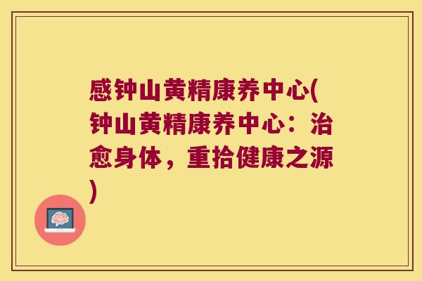 感钟山黄精康养中心(钟山黄精康养中心：愈身体，重拾健康之源)