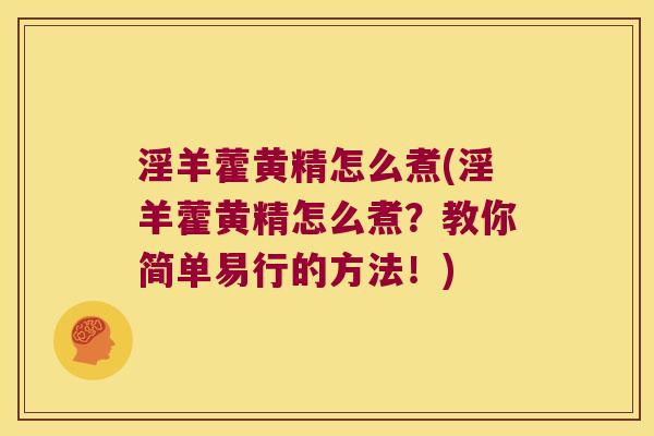淫羊藿黄精怎么煮(淫羊藿黄精怎么煮？教你简单易行的方法！)