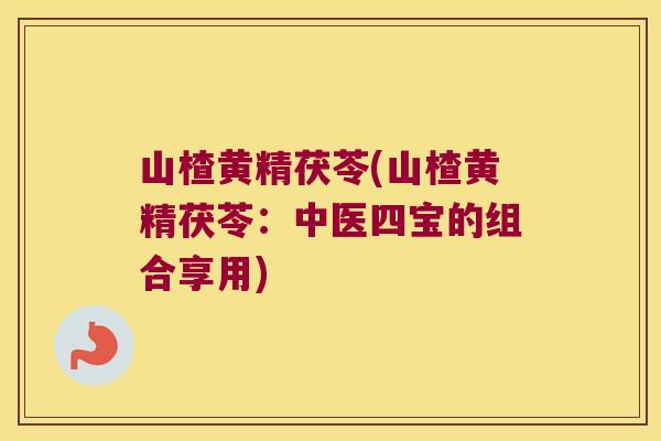 山楂黄精茯苓(山楂黄精茯苓:中医四宝的组合享用) 山楂黄精茯苓(山楂黄精茯苓:中医四宝的组合享用)