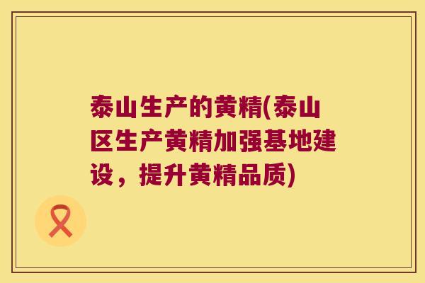 泰山生产的黄精(泰山区生产黄精加强基地建设，提升黄精品质)