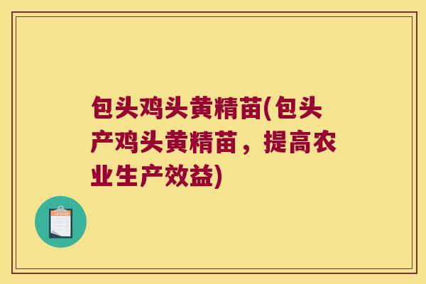 包头鸡头黄精苗(包头产鸡头黄精苗，提高农业生产效益)