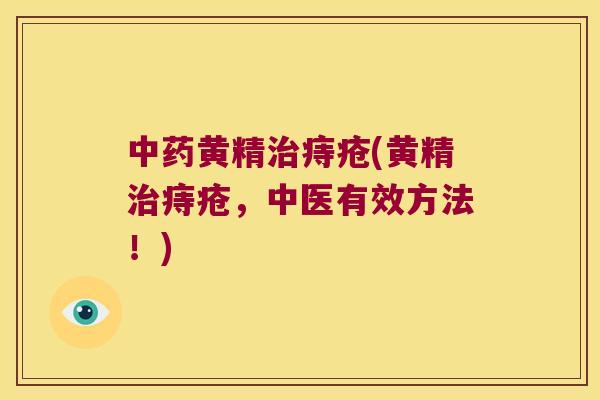 黄精痔疮(黄精痔疮,中医有效方法!) 黄精痔疮(黄精痔疮,中医有效方法!)