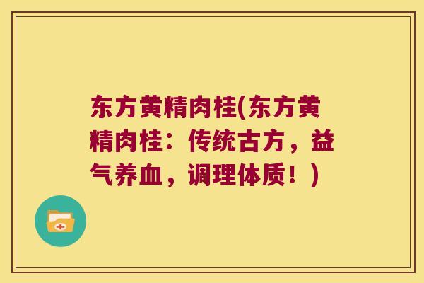 东方黄精肉桂(东方黄精肉桂:传统古方,益气,调理体质!) 东方黄精肉桂(东方黄精肉桂:传统古方,益气,调理体质!)