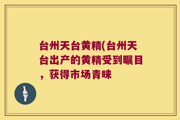 台州天台黄精(台州天台出产的黄精受到瞩目，获得市场青睐