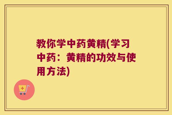 教你学黄精(学习:黄精的功效与使用方法) 教你学黄精(学习:黄精的功效与使用方法)