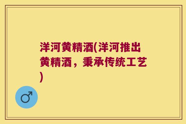 洋河黄精酒(洋河推出黄精酒，秉承传统工艺)