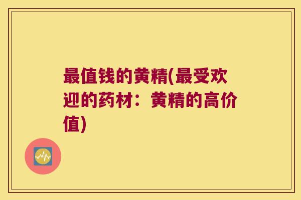 值钱的黄精(受欢迎的药材：黄精的高价值)