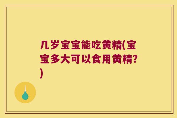 几岁宝宝能吃黄精(宝宝多大可以食用黄精?) 几岁宝宝能吃黄精(宝宝多大可以食用黄精?)