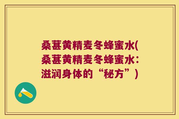桑葚黄精麦冬蜂蜜水(桑葚黄精麦冬蜂蜜水:滋润身体的“秘方”) 桑葚黄精麦冬蜂蜜水(桑葚黄精麦冬蜂蜜水:滋润身体的“秘方”)