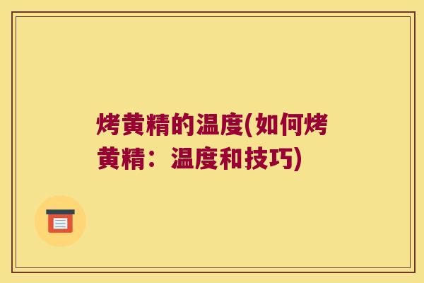 烤黄精的温度(如何烤黄精：温度和技巧)
