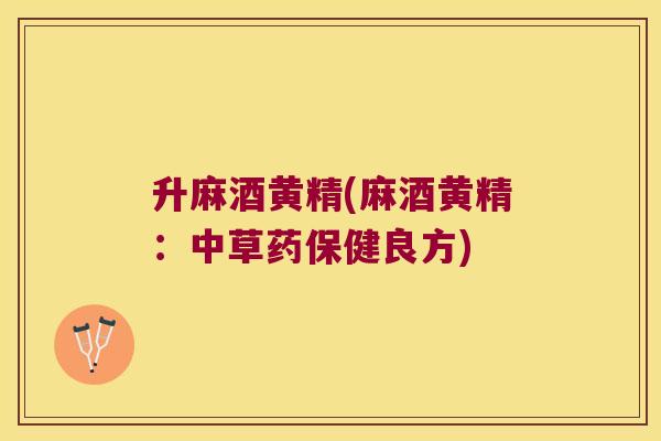 升麻酒黄精(麻酒黄精:中草药保健良方) 升麻酒黄精(麻酒黄精:中草药保健良方)