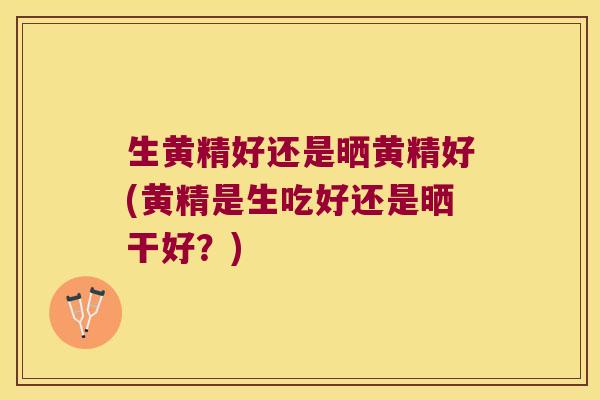 生黄精好还是晒黄精好(黄精是生吃好还是晒干好?) 生黄精好还是晒黄精好(黄精是生吃好还是晒干好?)