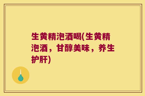 生黄精泡酒喝(生黄精泡酒，甘醇美味，养生)
