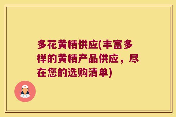 多花黄精供应(丰富多样的黄精产品供应，尽在您的选购清单)