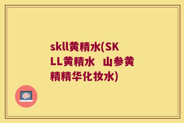 skll黄精水(SKLL黄精水 山参黄精精华化妆水) skll黄精水(SKLL黄精水 山参黄精精华化妆水)