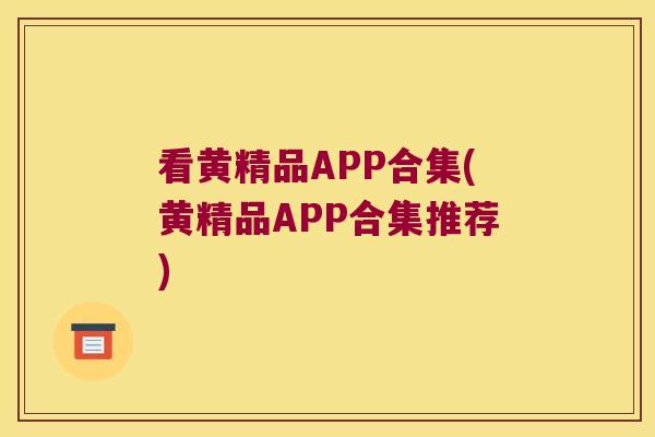 看黄精品APP合集(黄精品APP合集推荐) 看黄精品APP合集(黄精品APP合集推荐)