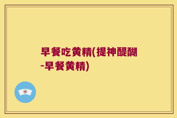早餐吃黄精(提神醍醐-早餐黄精)