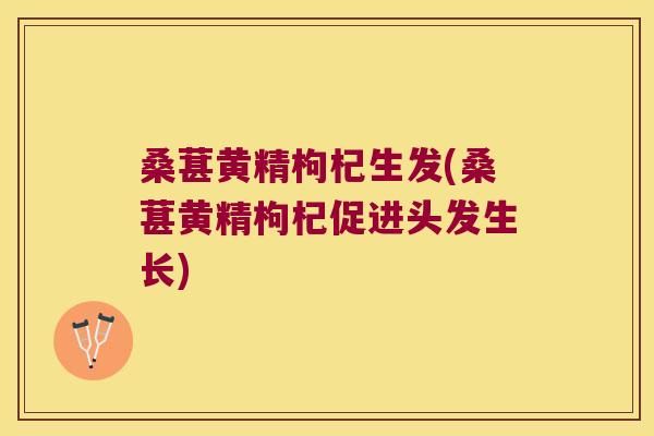 桑葚黄精枸杞生发(桑葚黄精枸杞促进头发生长) 桑葚黄精枸杞生发(桑葚黄精枸杞促进头发生长)