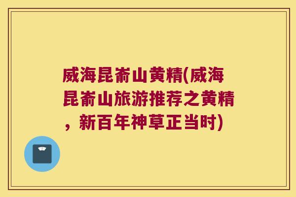 威海昆嵛山黄精(威海昆嵛山旅游推荐之黄精，新百年神草正当时)