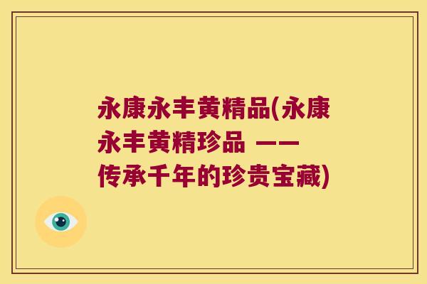 永康永丰黄精品(永康永丰黄精珍品 —— 传承千年的珍贵宝藏) 永康永丰黄精品(永康永丰黄精珍品 —— 传承千年的珍贵宝藏)