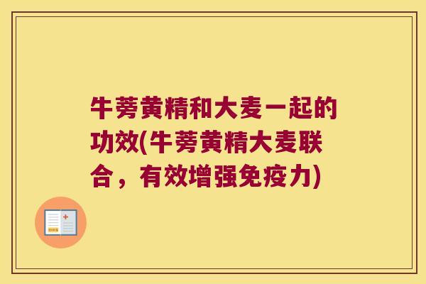 牛蒡黄精和大麦一起的功效(牛蒡黄精大麦联合,有效增强力) 牛蒡黄精和大麦一起的功效(牛蒡黄精大麦联合,有效增强力)