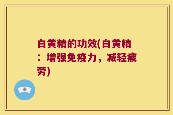 白黄精的功效(白黄精：增强力，减轻疲劳)
