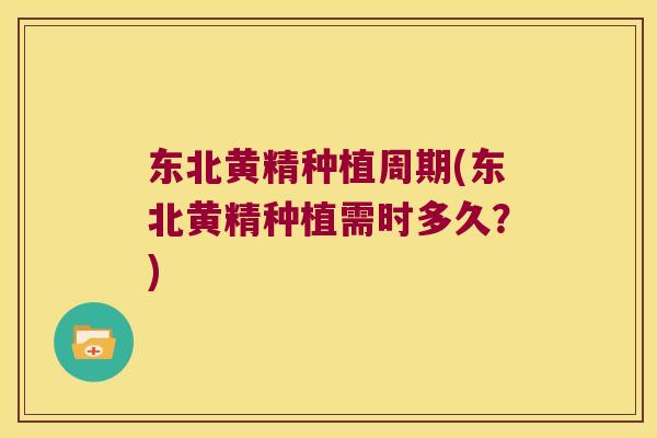 东北黄精种植周期(东北黄精种植需时多久？)