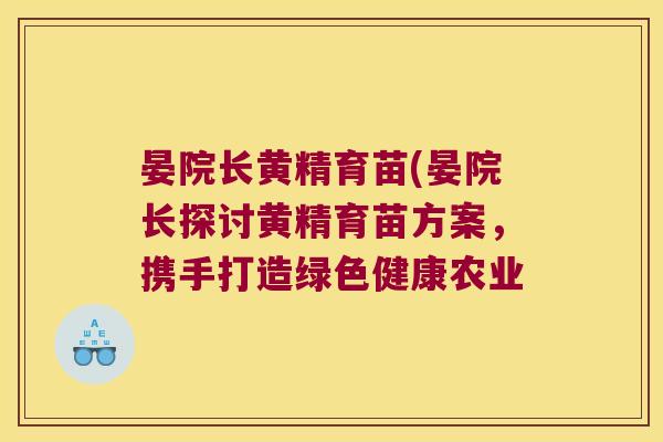 晏院长黄精育苗(晏院长探讨黄精育苗方案，携手打造绿色健康农业