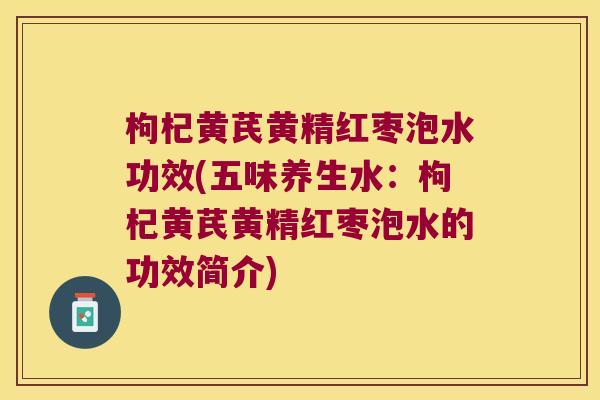 枸杞黄芪黄精红枣泡水功效(五味养生水：枸杞黄芪黄精红枣泡水的功效简介)