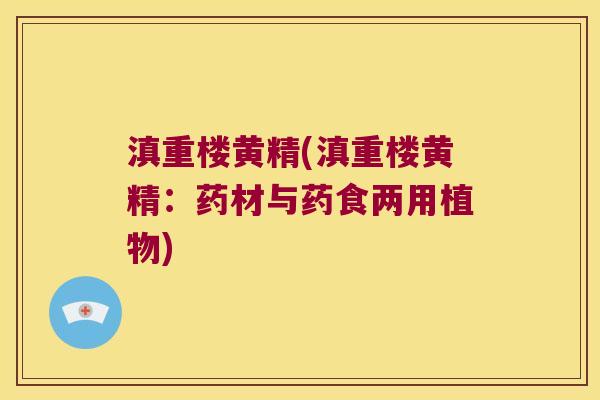 滇重楼黄精(滇重楼黄精：药材与药食两用植物)