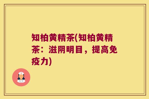 知柏黄精茶(知柏黄精茶：滋阴明目，提高力)