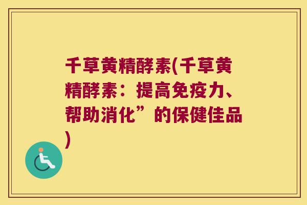千草黄精酵素(千草黄精酵素：提高力、帮助消化”的保健佳品)