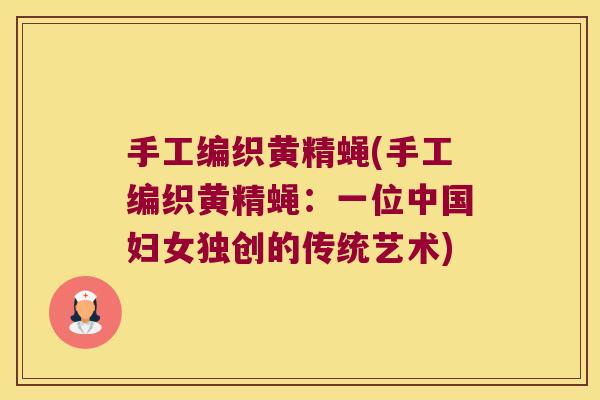 手工编织黄精蝇(手工编织黄精蝇：一位中国妇女独创的传统艺术)