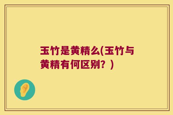 玉竹是黄精么(玉竹与黄精有何区别？)