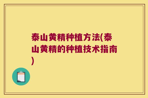 泰山黄精种植方法(泰山黄精的种植技术指南) 泰山黄精种植方法(泰山黄精的种植技术指南)