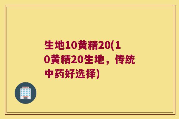 生地10黄精20(10黄精20生地,传统好选择) 生地10黄精20(10黄精20生地,传统好选择)