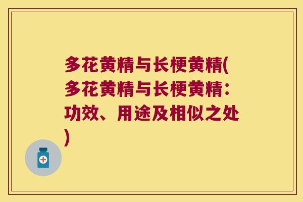 多花黄精与长梗黄精(多花黄精与长梗黄精:功效、用途及相似之处) 多花黄精与长梗黄精(多花黄精与长梗黄精:功效、用途及相似之处)