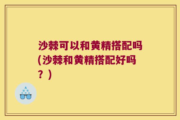 沙棘可以和黄精搭配吗(沙棘和黄精搭配好吗？)